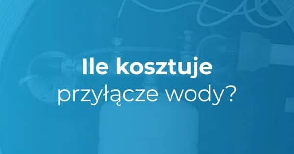Przyłącza wody - jaki jest koszt przyłączenia wody do domu?